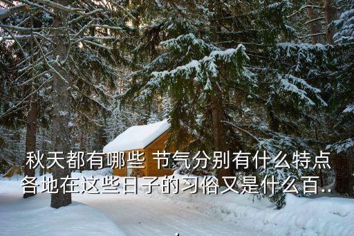  秋天都有哪些 節氣分別有什么特點各地在這些日子的習俗又是什么百...