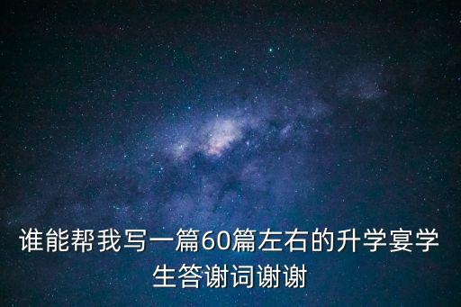誰能幫我寫一篇60篇左右的升學宴學生答謝詞謝謝
