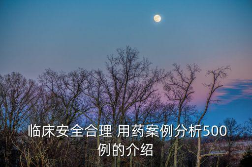  臨床安全合理 用藥案例分析500例的介紹