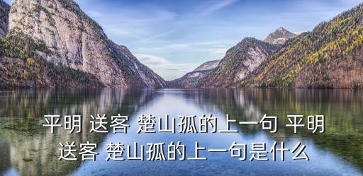  平明 送客 楚山孤的上一句 平明 送客 楚山孤的上一句是什么