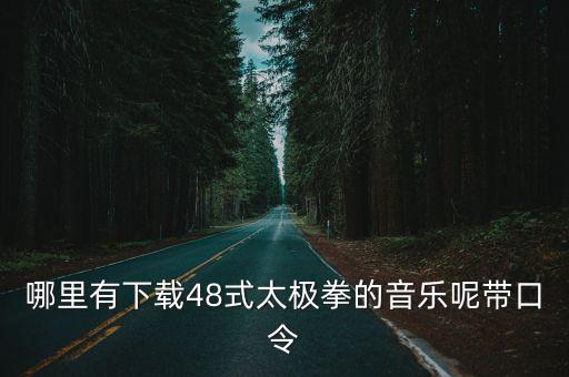 48式太極拳背向演練帶口令，哪里有下載48式太極拳的音樂呢帶口令