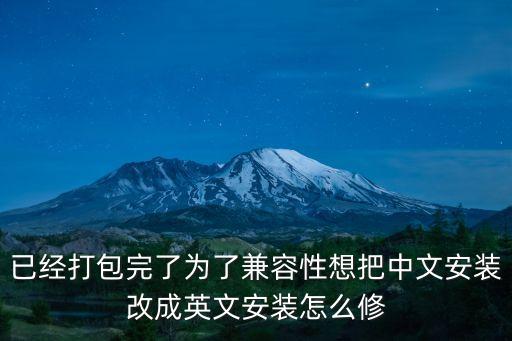 已經(jīng)打包完了為了兼容性想把中文安裝改成英文安裝怎么修