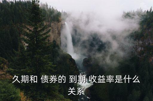 久期和 債券的 到期 收益率是什么關系