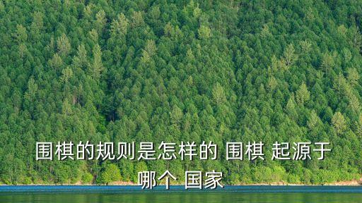 圍棋起源于哪個國家,圍棋起源在中國文化底蘊深厚