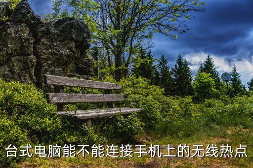 臺(tái)式電腦能不能連接手機(jī)上的無(wú)線熱點(diǎn)