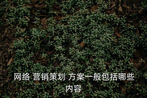 網(wǎng)絡(luò)營銷方案,網(wǎng)絡(luò)營銷策劃方案包括哪些內(nèi)容?