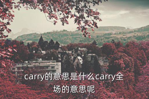 carry全場是什么意思，carry的意思是什么carry全場的意思呢