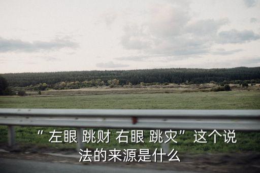 “ 左眼 跳財 右眼 跳災”這個說法的來源是什么