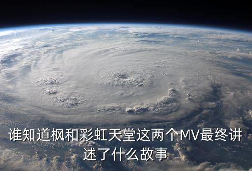 誰知道楓和彩虹天堂這兩個(gè)MV最終講述了什么故事