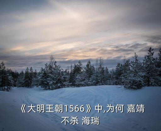 嘉靖與海瑞,為什么嘉靖不殺海瑞?