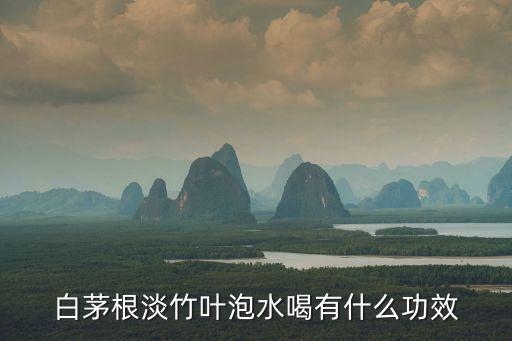 淡竹葉的功效，白茅根淡竹葉泡水喝有什么功效
