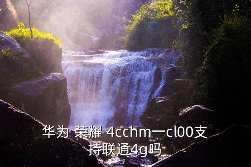 華為 榮耀 4cchm一cl00支持聯(lián)通4g嗎