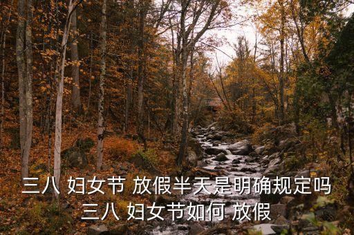 三八 婦女節 放假半天是明確規定嗎三八 婦女節如何 放假