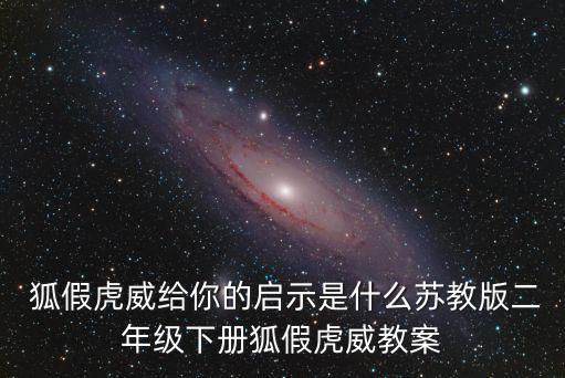 狐假虎威教學反思， 狐假虎威給你的啟示是什么蘇教版二年級下冊狐假虎威教案