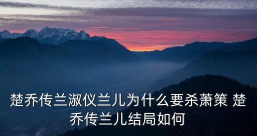 楚喬傳蘭淑儀蘭兒為什么要殺蕭策 楚喬傳蘭兒結局如何
