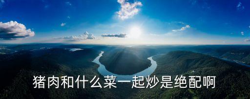豬肉和什么菜一起炒是絕配啊