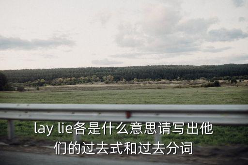 lay lie各是什么意思請寫出他們的過去式和過去分詞