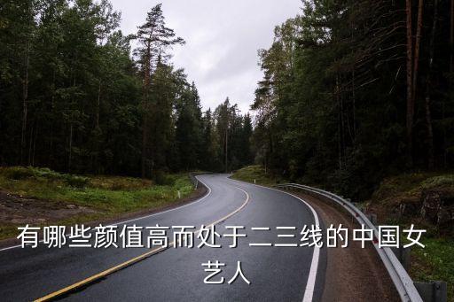 有哪些顏值高而處于二三線的中國女 藝人