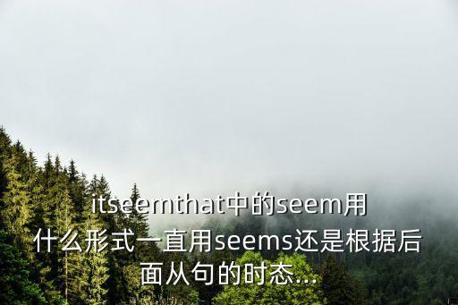 itseemthat中的seem用什么形式一直用seems還是根據后面從句的時態...