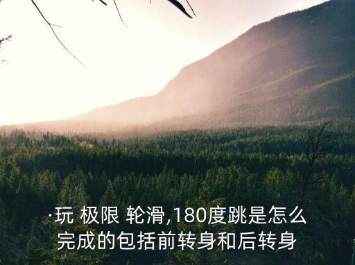 ·玩 極限 輪滑,180度跳是怎么完成的包括前轉身和后轉身