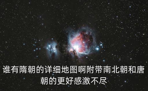誰有隋朝的詳細地圖啊附帶南北朝和唐朝的更好感激不盡