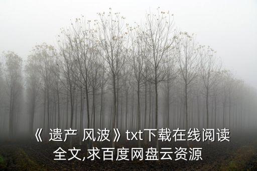 《 遺產(chǎn) 風(fēng)波》txt下載在線閱讀全文,求百度網(wǎng)盤云資源