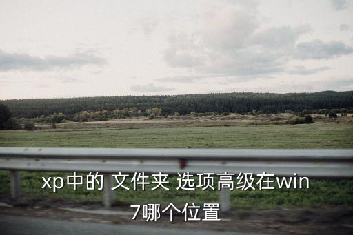 xp中的 文件夾 選項高級在win7哪個位置