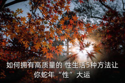 如何擁有高質量的 性生活5種方法讓你蛇年“性”大運