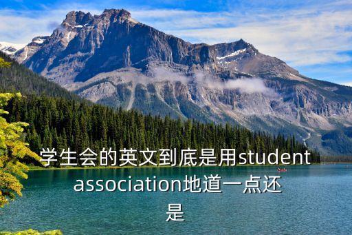 學(xué)生會(huì)的英文到底是用student association地道一點(diǎn)還是