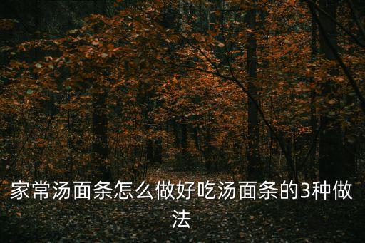 家常湯面條怎么做好吃湯面條的3種做法