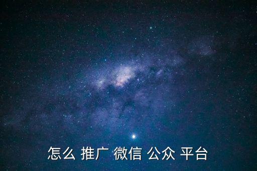 怎么 推廣 微信 公眾 平臺