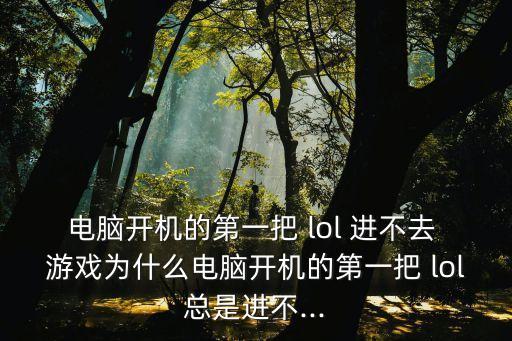 lol進(jìn)不去游戲,我進(jìn)不去lol游戲怎么辦?