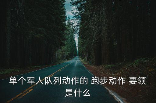 單個軍人隊列動作的 跑步動作 要領是什么