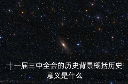  十一屆三中全會的歷史背景概括歷史 意義是什么
