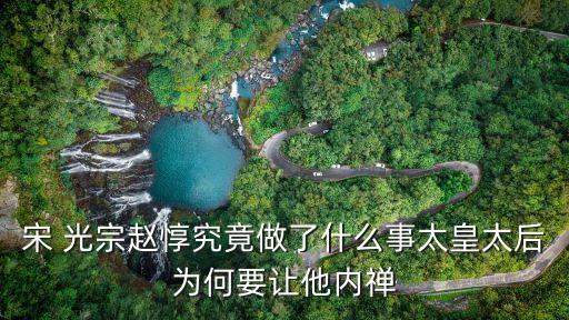 宋 光宗趙惇究竟做了什么事太皇太后為何要讓他內(nèi)禪