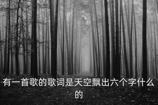 有一首歌的歌詞是天空飄出六個(gè)字什么的