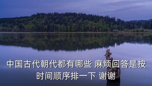 中國朝代表，中國古代朝代都有哪些 麻煩回答是按時間順序排一下 謝謝