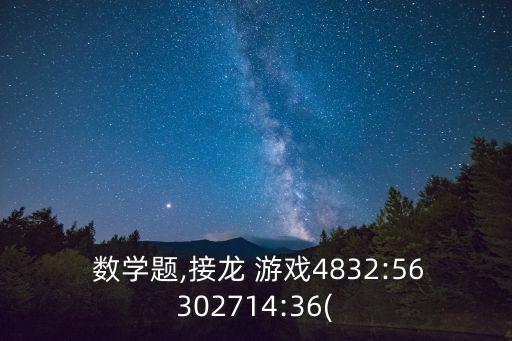  數學題,接龍 游戲4832:56302714:36(