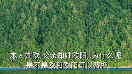 本人姓歐,父親卻姓歐陽,,為什么呢,是不是歐和歐陽可以替換
