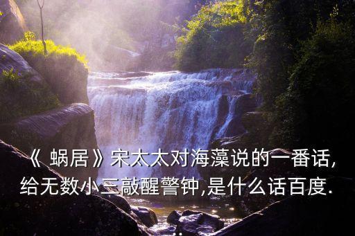《 蝸居》宋太太對(duì)海藻說(shuō)的一番話,給無(wú)數(shù)小三敲醒警鐘,是什么話百度...