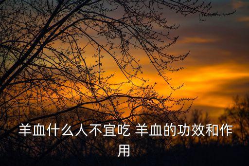 羊血的功效與作用,羊血知多少?問與答（13）