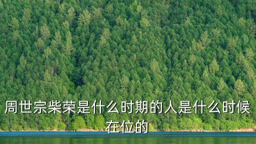 周世宗柴榮是什么時期的人是什么時候在位的