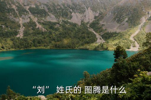 “劉” 姓氏的 圖騰是什么