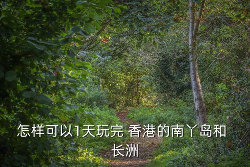 怎樣可以1天玩完 香港的南丫島和 長洲