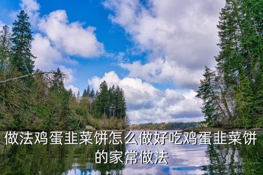 做法雞蛋韭菜餅怎么做好吃雞蛋韭菜餅的家常做法