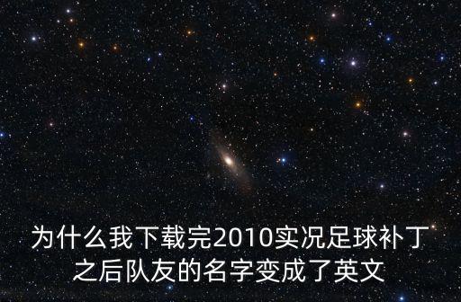 為什么我下載完2010實(shí)況足球補(bǔ)丁之后隊(duì)友的名字變成了英文