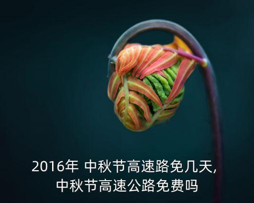 2016年 中秋節(jié)高速路免幾天, 中秋節(jié)高速公路免費(fèi)嗎