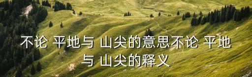 不論 平地與 山尖的意思不論 平地與 山尖的釋義