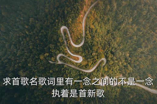 一念之間歌詞，一首歌歌詞里邊有句是什么什么一念之間這個歌名叫什么男的唱的