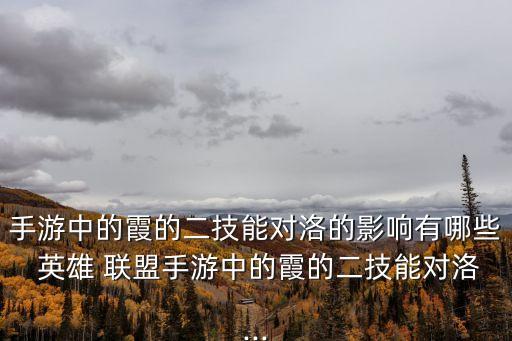手游中的霞的二技能對(duì)洛的影響有哪些 英雄 聯(lián)盟手游中的霞的二技能對(duì)洛...